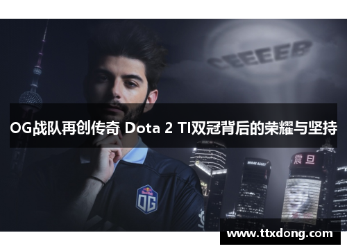 OG战队再创传奇 Dota 2 TI双冠背后的荣耀与坚持