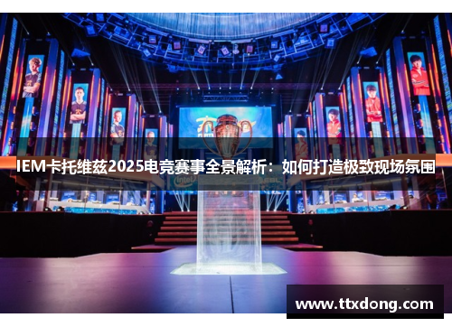 IEM卡托维兹2025电竞赛事全景解析：如何打造极致现场氛围