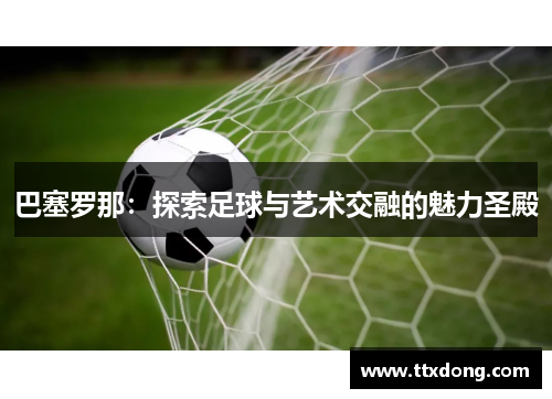 巴塞罗那：探索足球与艺术交融的魅力圣殿