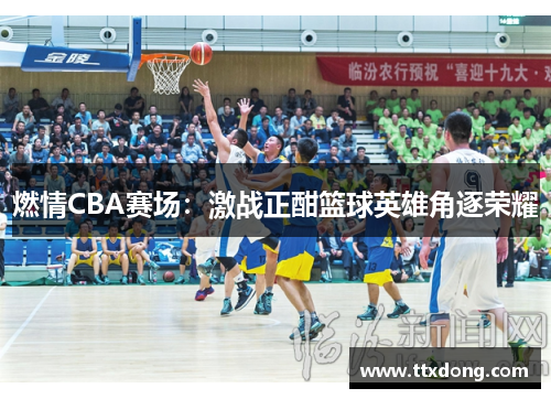 燃情CBA赛场：激战正酣篮球英雄角逐荣耀