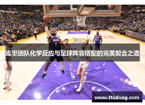 库里团队化学反应与足球阵容搭配的完美契合之道